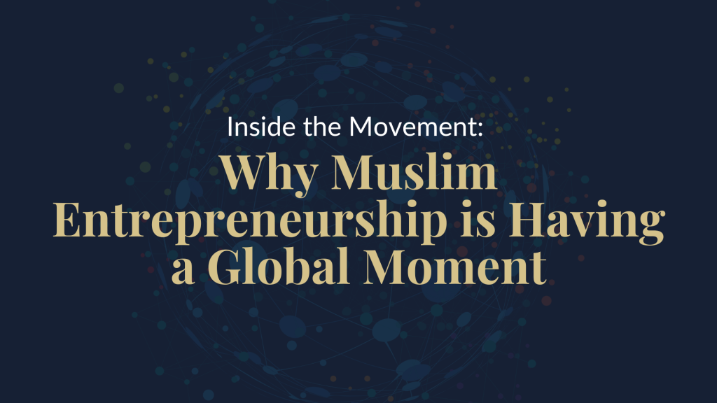 Inside the Movement: Why Muslim Entrepreneurship is Having a Global Moment