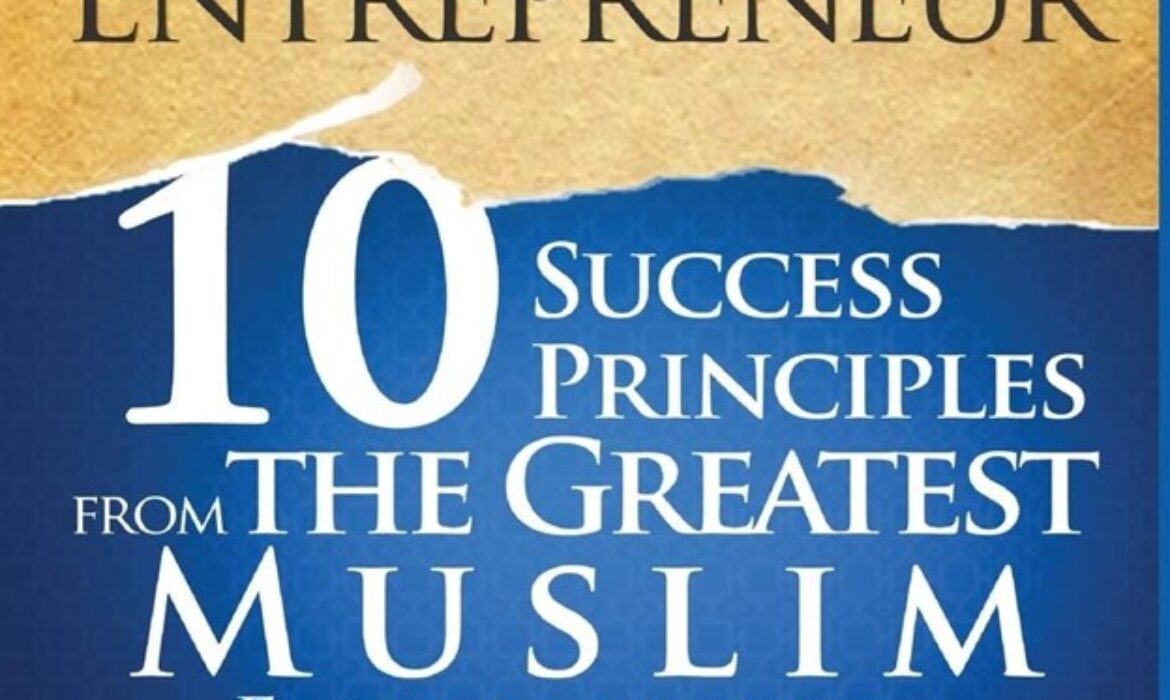 The Muslim Entrepreneur: 10 Success Principles from the Greatest Muslim Entrepreneurs